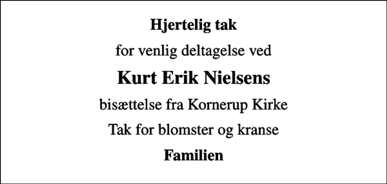 <p>Hjertelig tak<br />for venlig deltagelse ved<br />Kurt Erik Nielsens<br />bisættelse fra Kornerup Kirke<br />Tak for blomster og kranse<br />Familien</p>