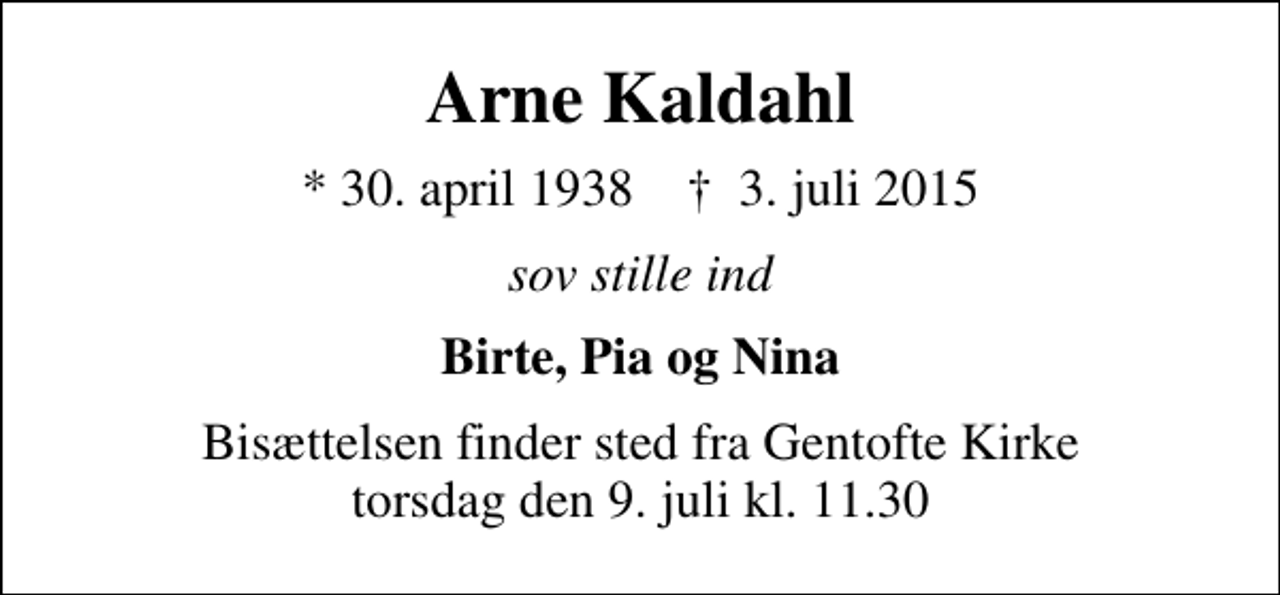 <p>Arne Kaldahl<br />* 30. april 1938 ✝ 3. juli 2015<br />sov stille ind<br />Birte, Pia og Nina<br />Bisættelsen finder sted fra Gentofte Kirke torsdag den 9. juli kl. 11.30</p>