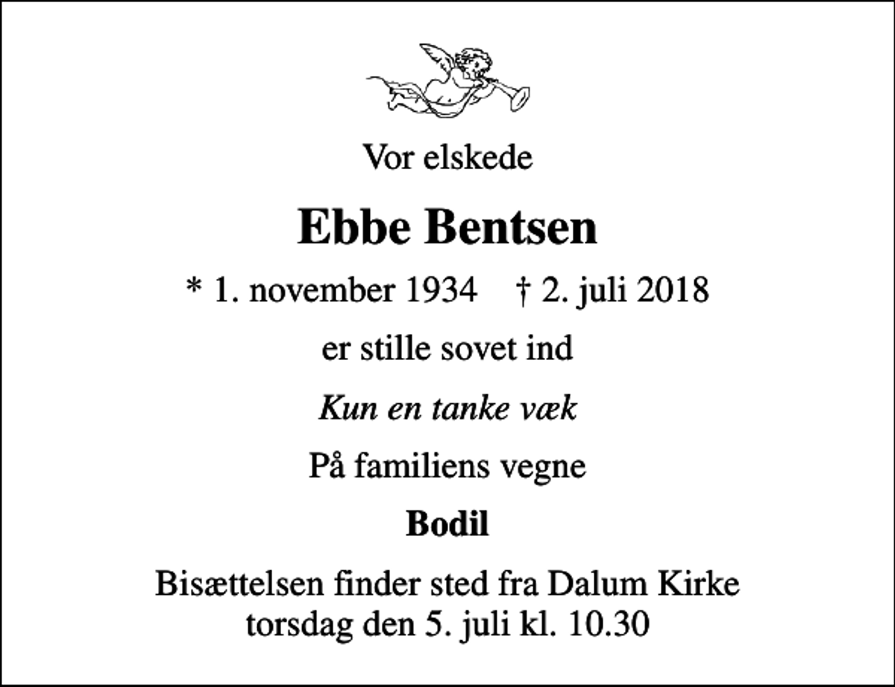 <p>Vor elskede<br />Ebbe Bentsen<br />* 1. november 1934 ✝ 2. juli 2018<br />er stille sovet ind<br />Kun en tanke væk<br />På familiens vegne<br />Bodil<br />Bisættelsen finder sted fra Dalum Kirke torsdag den 5. juli kl. 10.30</p>