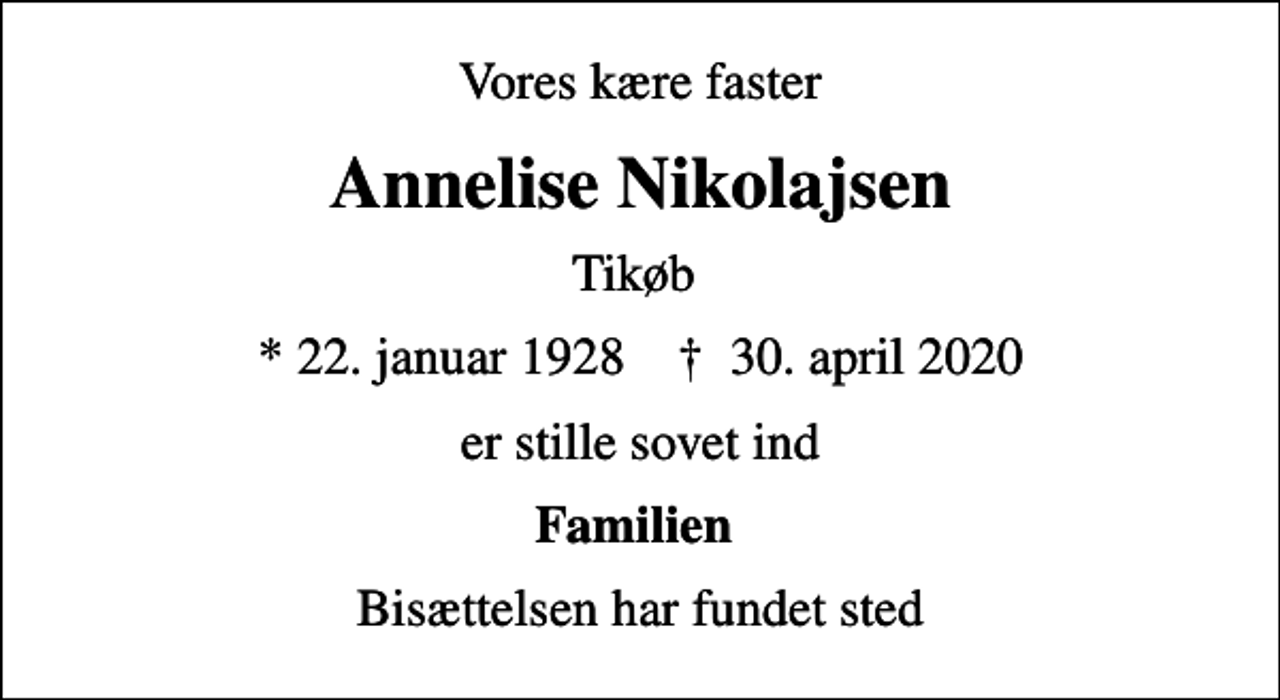 <p>Vores kære faster<br />Annelise Nikolajsen<br />Tikøb<br />* 22. januar 1928 ✝ 30. april 2020<br />er stille sovet ind<br />Familien<br />Bisættelsen har fundet sted</p>