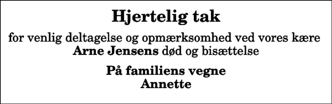 <p>Hjertelig tak<br />for venlig deltagelse og opmærksomhed ved vores kære <em>Arne Jensens</em> død og bisættelse<br />På familiens vegne Annette</p>
