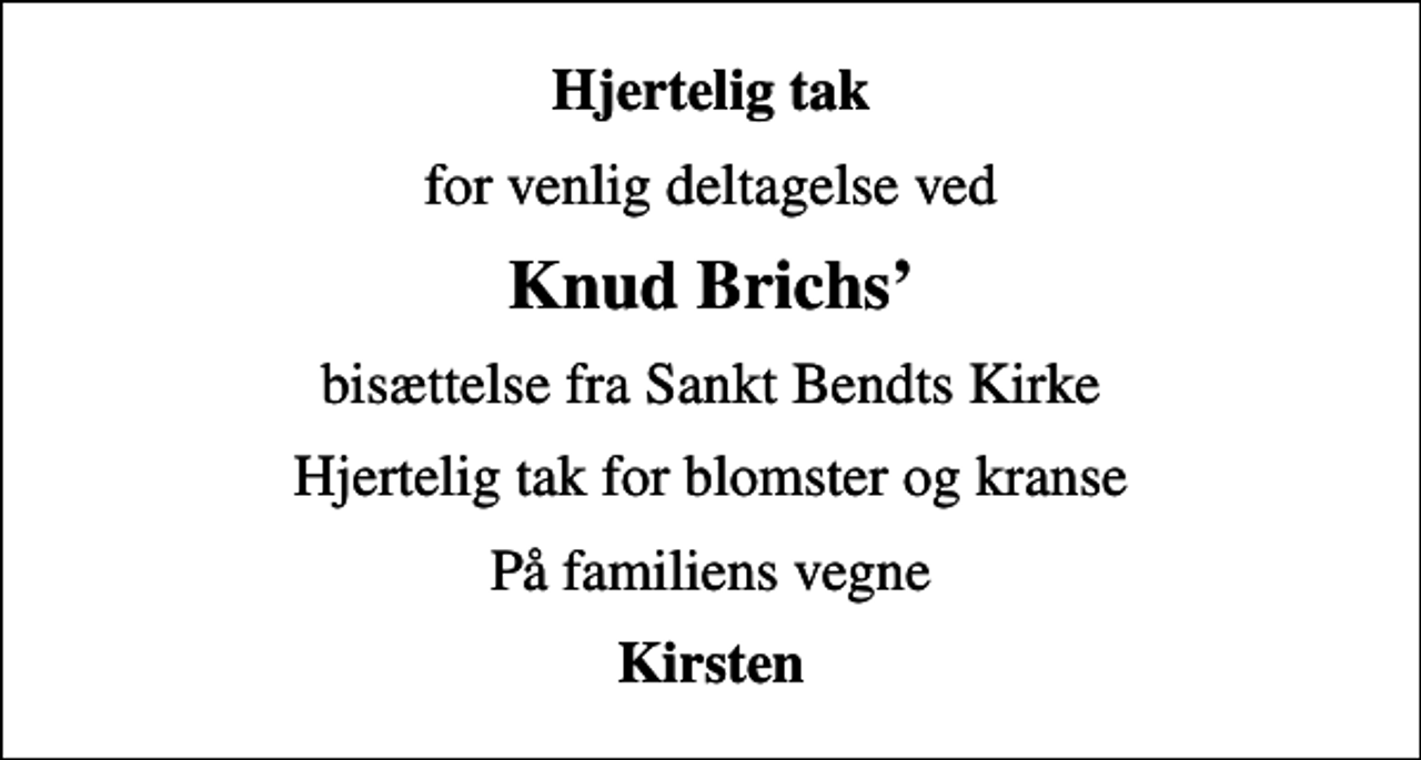 <p>Hjertelig tak<br />for venlig deltagelse ved<br />Knud Brichs<br />bisættelse fra Sankt Bendts Kirke<br />Hjertelig tak for blomster og kranse<br />På familiens vegne<br />Kirsten</p>