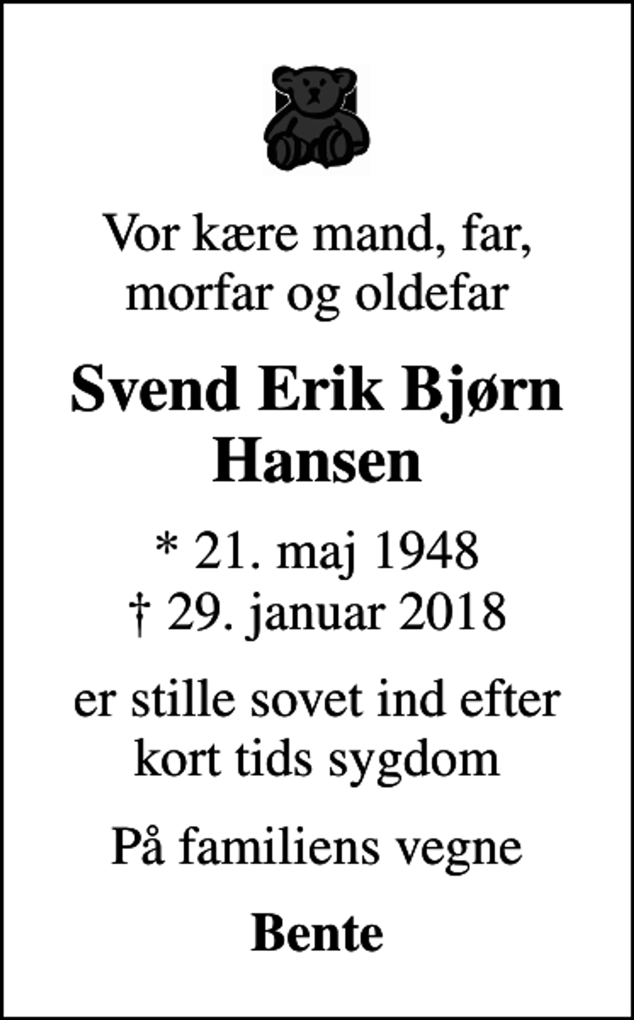 <p>Vor kære mand, far, morfar og oldefar<br />Svend Erik Bjørn Hansen<br />* 21. maj 1948<br />✝ 29. januar 2018<br />er stille sovet ind efter kort tids sygdom<br />På familiens vegne<br />Bente</p>