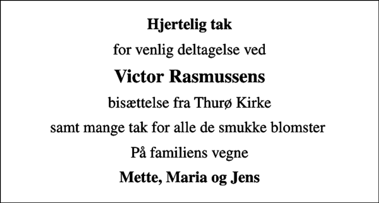 <p>Hjertelig tak<br />for venlig deltagelse ved<br />Victor Rasmussens<br />bisættelse fra Thurø Kirke<br />samt mange tak for alle de smukke blomster<br />På familiens vegne<br />Mette, Maria og Jens</p>