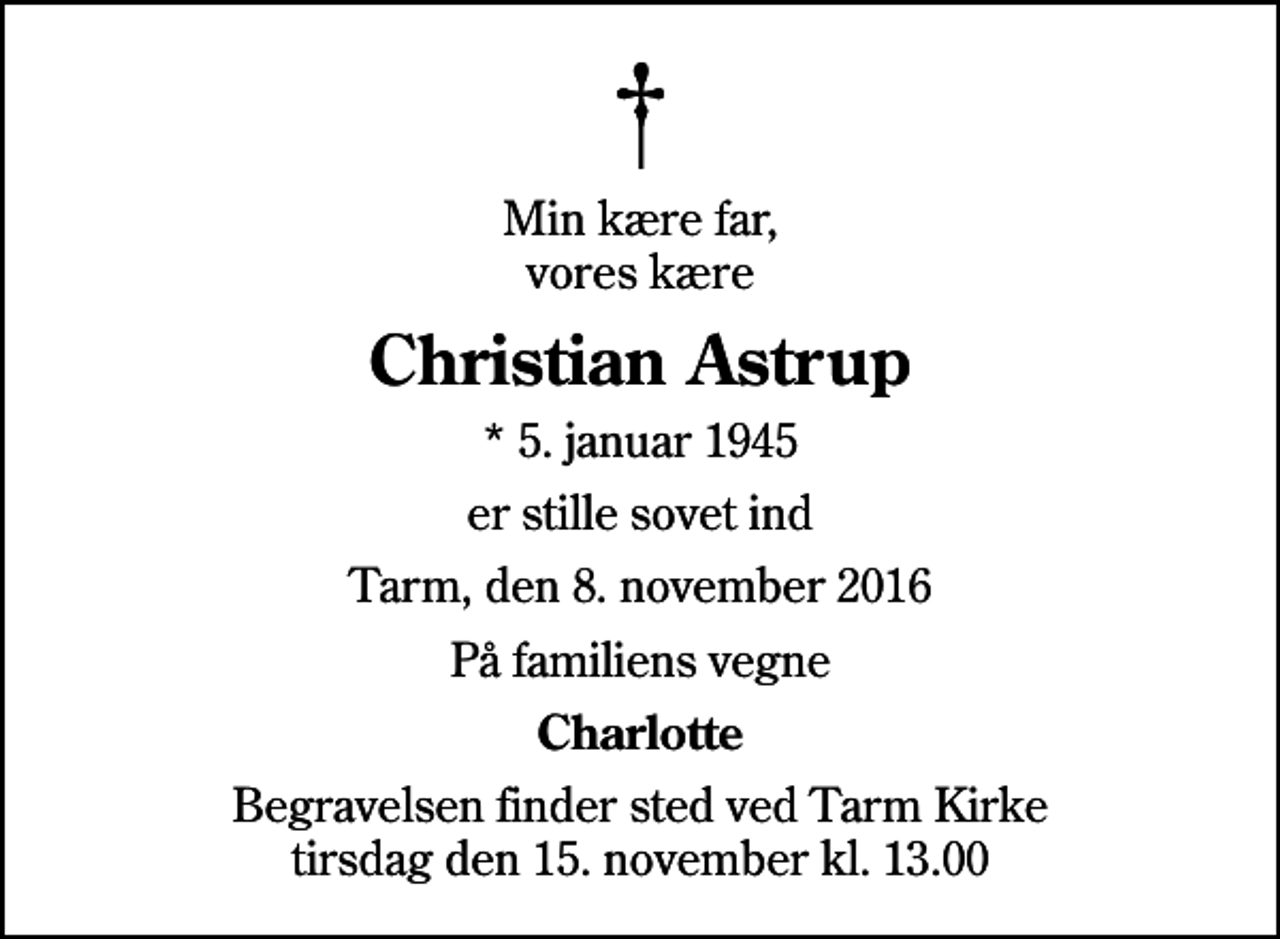<p>Min kære far, vores kære<br />Christian Astrup<br />* 5. januar 1945<br />er stille sovet ind<br />Tarm, den 8. november 2016<br />På familiens vegne<br />Charlotte<br />Begravelsen finder sted ved Tarm Kirke tirsdag den 15. november kl. 13.00</p>