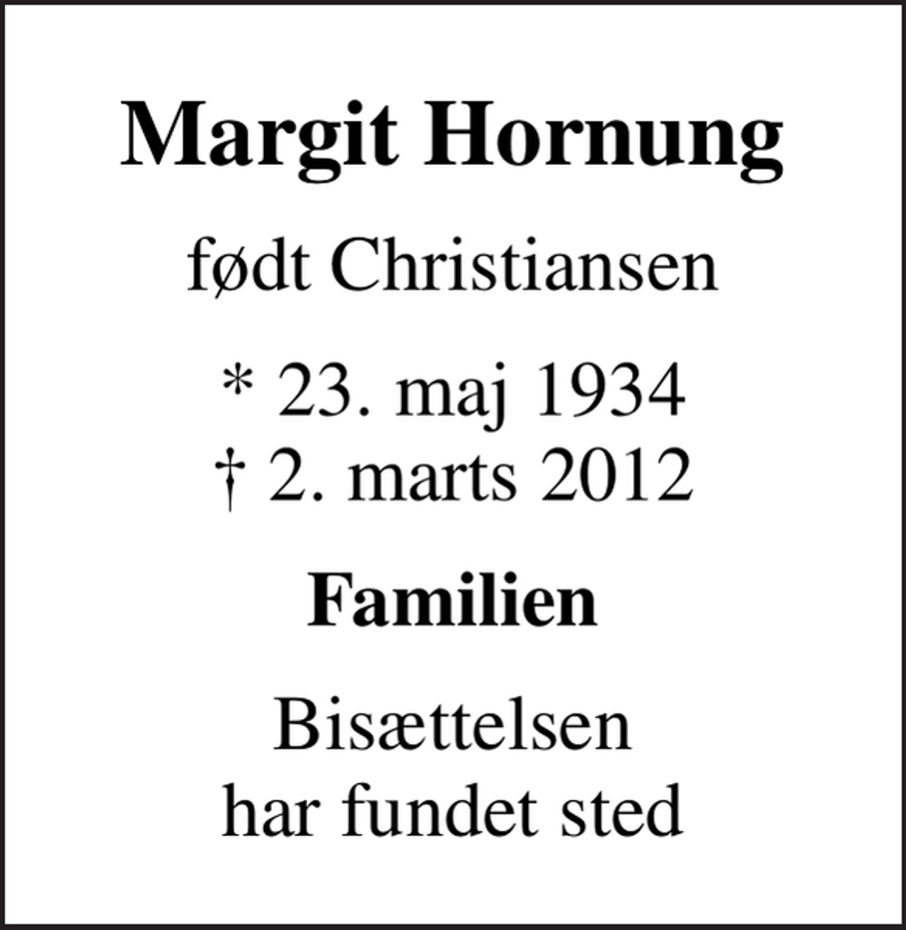 <p>Margit Hornung<br />født Christiansen<br />* 23. maj 1934<br />✝ 2. marts 2012<br />Familien<br />Bisættelsen har fundet sted</p>