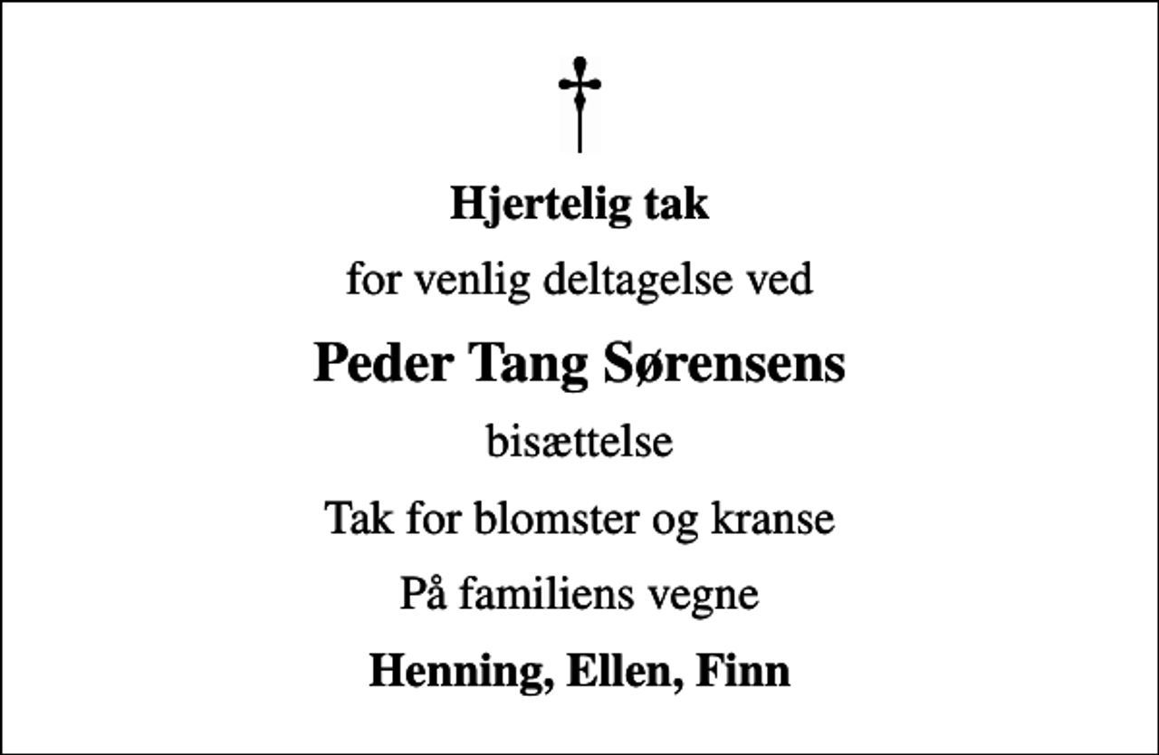 <p>Hjertelig tak<br />for venlig deltagelse ved<br />Peder Tang Sørensens<br />bisættelse<br />Tak for blomster og kranse<br />På familiens vegne<br />Henning, Ellen, Finn</p>