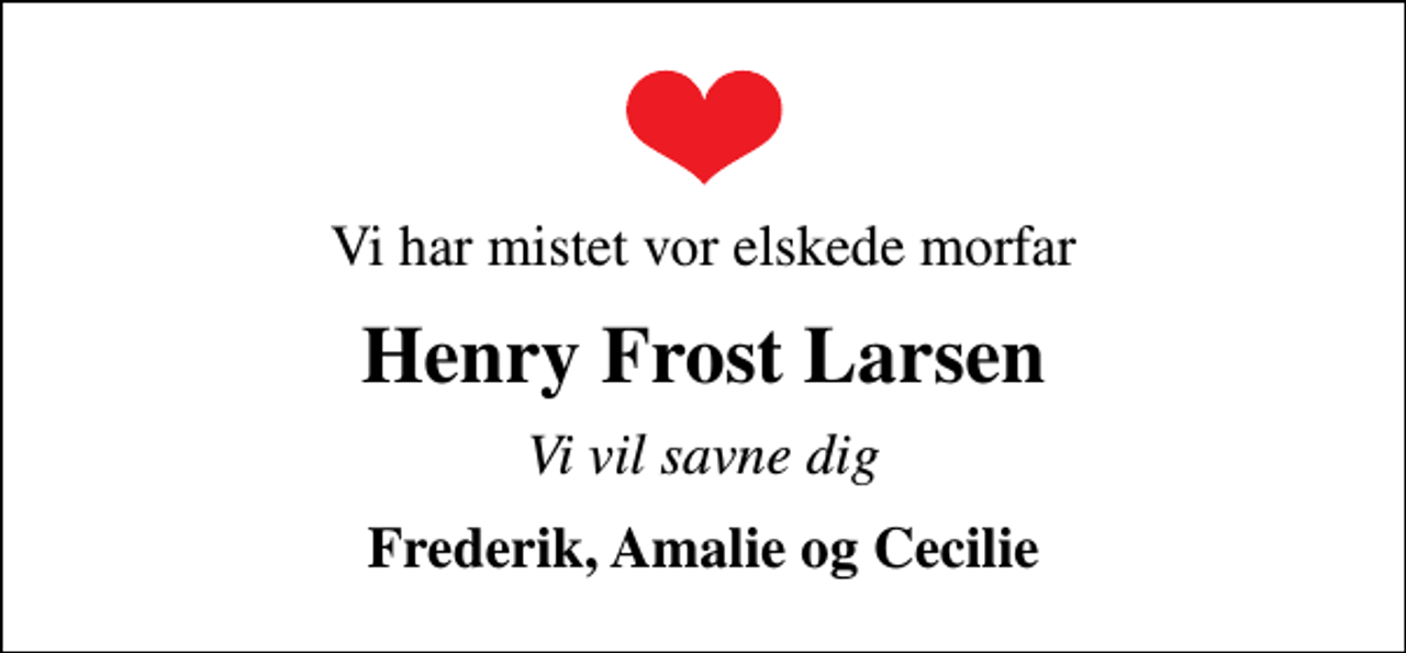 <p>Vi har mistet vor elskede morfar<br />Henry Frost Larsen<br />Vi vil savne dig<br />Frederik, Amalie og Cecilie</p>