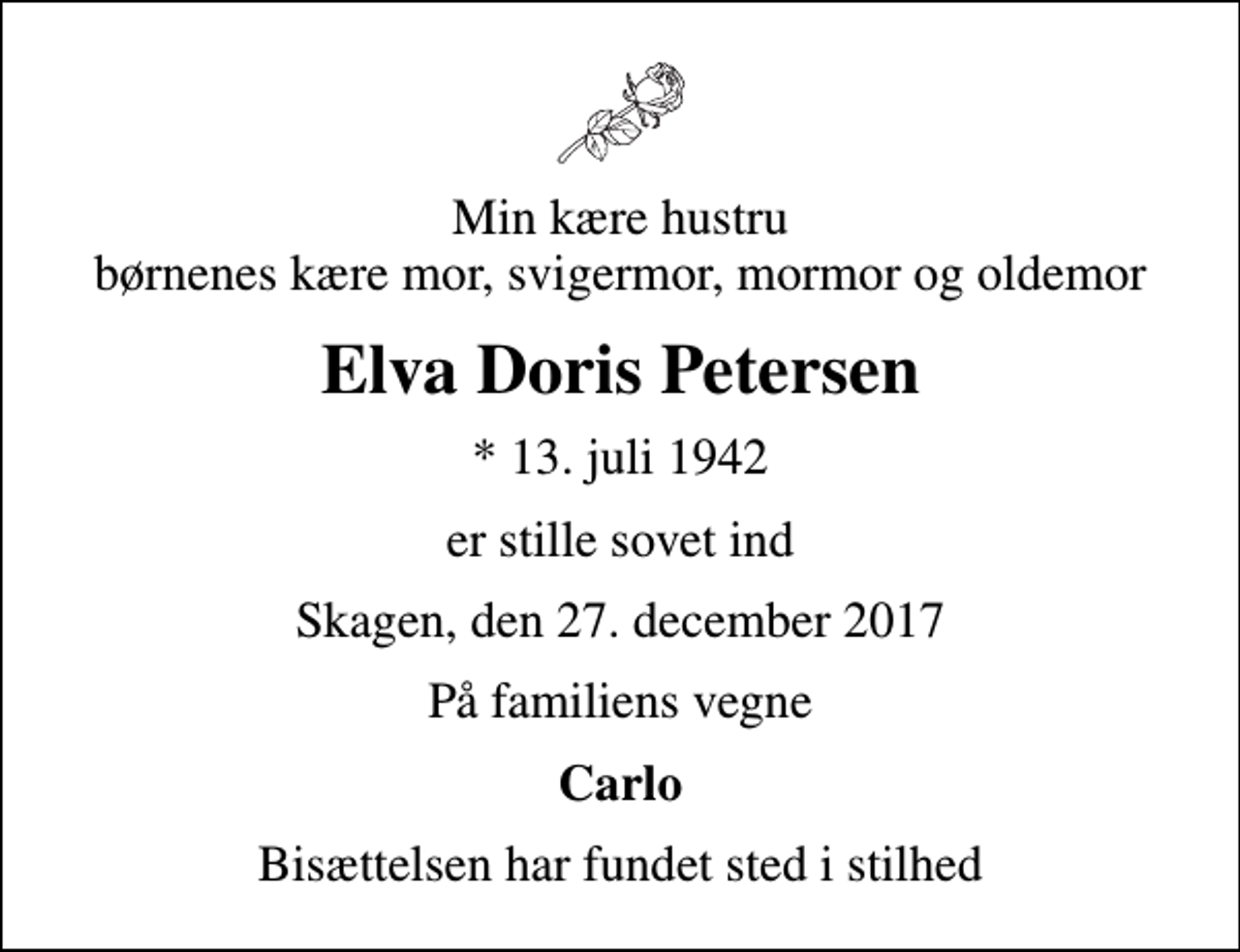 <p>Min kære hustru børnenes kære mor, svigermor, mormor og oldemor<br />Elva Doris Petersen<br />* 13. juli 1942<br />er stille sovet ind<br />Skagen, den 27. december 2017<br />På familiens vegne<br />Carlo<br />Bisættelsen har fundet sted i stilhed</p>
