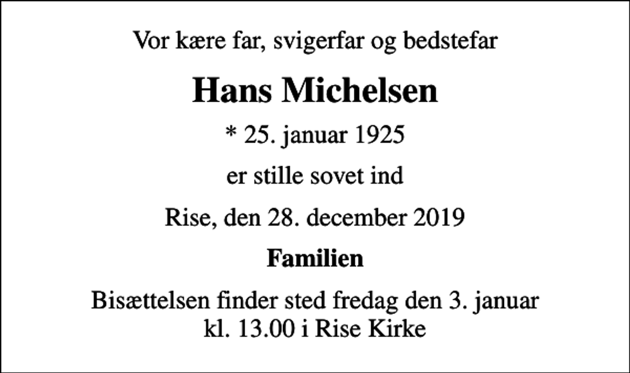 <p>Vor kære far, svigerfar og bedstefar<br />Hans Michelsen<br />* 25. januar 1925<br />er stille sovet ind<br />Rise, den 28. december 2019<br />Familien<br />Bisættelsen finder sted fredag den 3. januar kl. 13.00 i Rise Kirke</p>
