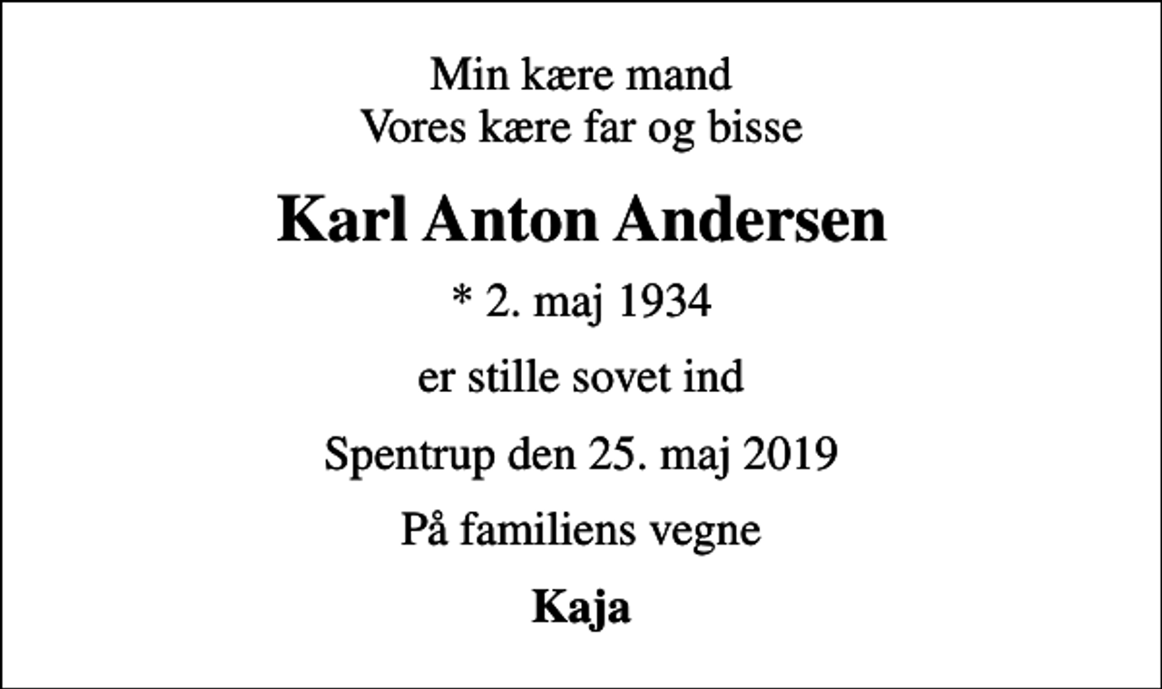 <p>Min kære mand Vores kære far og bisse<br />Karl Anton Andersen<br />* 2. maj 1934<br />er stille sovet ind<br />Spentrup den 25. maj 2019<br />På familiens vegne<br />Kaja</p>