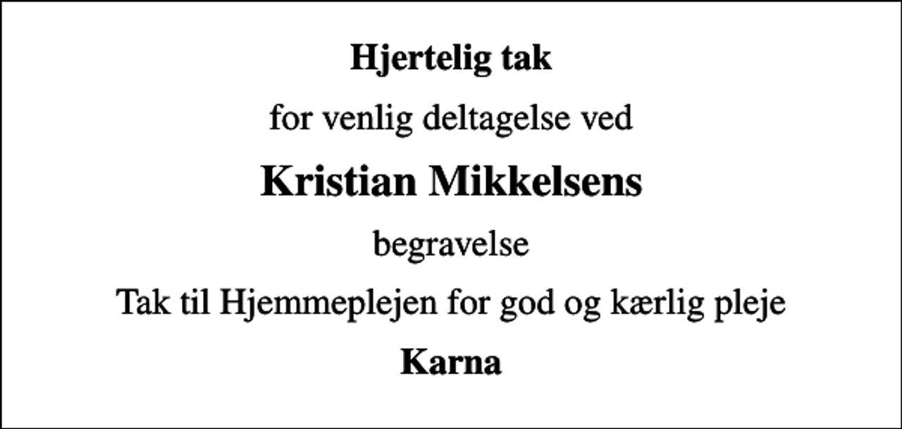 <p>Hjertelig tak<br />for venlig deltagelse ved<br />Kristian Mikkelsens<br />begravelse<br />Tak til Hjemmeplejen for god og kærlig pleje<br />Karna</p>