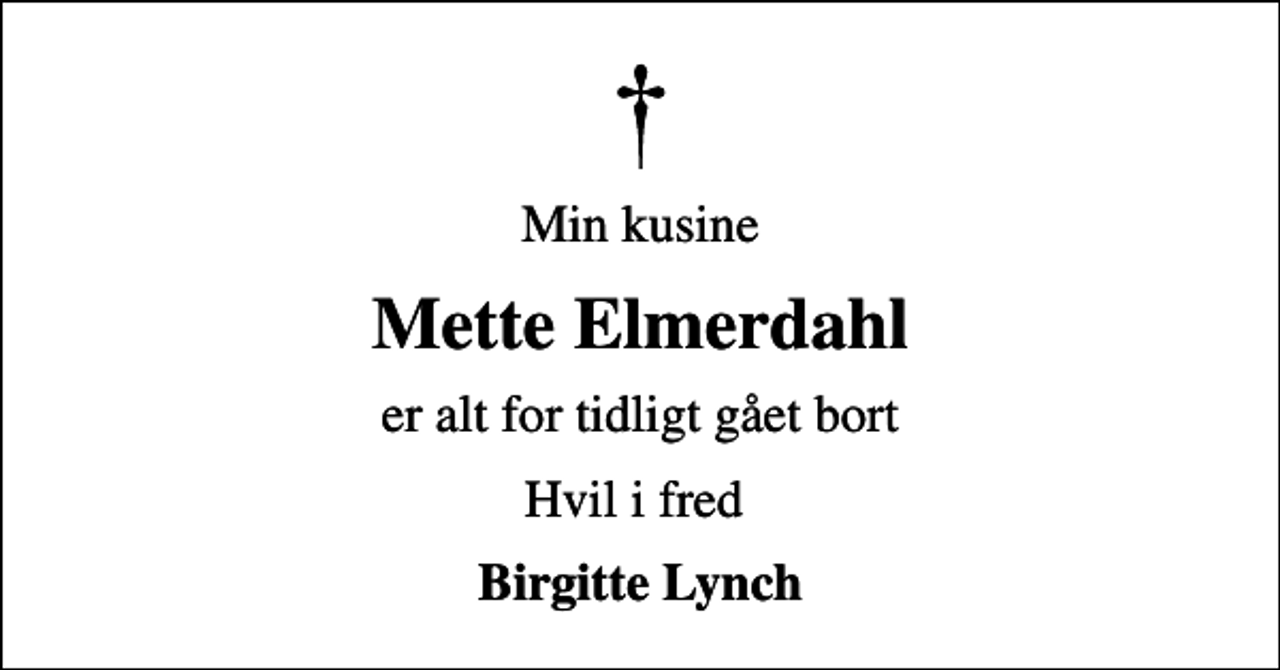 <p>Min kusine<br />Mette Elmerdahl<br />er alt for tidligt gået bort<br />Hvil i fred<br />Birgitte Lynch</p>