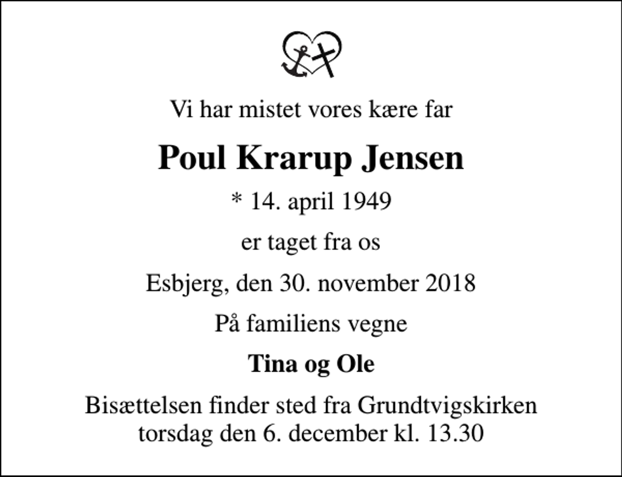 <p>Vi har mistet vores kære far<br />Poul Krarup Jensen<br />* 14. april 1949<br />er taget fra os<br />Esbjerg, den 30. november 2018<br />På familiens vegne<br />Tina og Ole<br />Bisættelsen finder sted fra Grundtvigskirken torsdag den 6. december kl. 13.30</p>