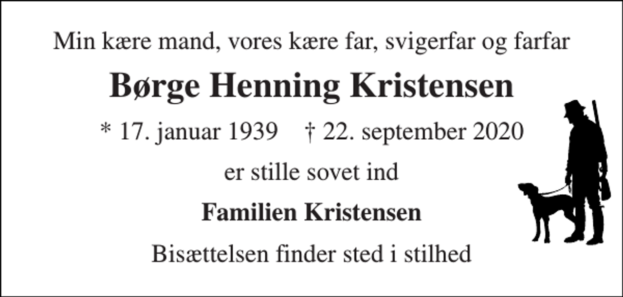 <p>Min kære mand, vores kære far, svigerfar og farfar<br />Børge Henning Kristensen<br />*​ 17. januar 1939​ †​ 22. september 2020<br />er stille sovet ind<br />Familien Kristensen<br />Bisættelsen finder sted i stilhed</p>