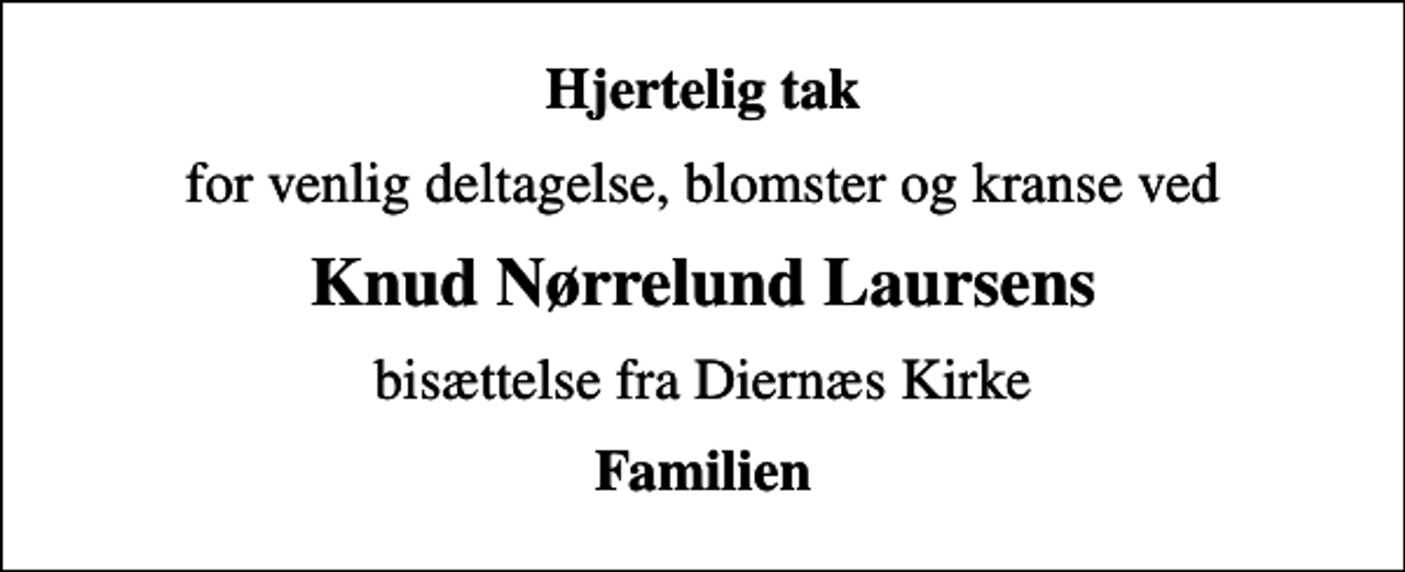 <p>Hjertelig tak<br />for venlig deltagelse, blomster og kranse ved<br />Knud Nørrelund Laursens<br />bisættelse fra Diernæs Kirke<br />Familien</p>