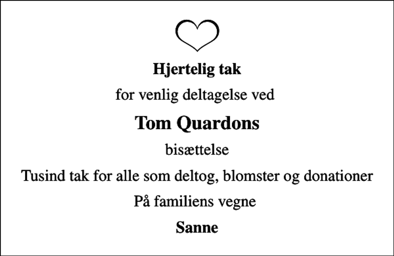 <p>Hjertelig tak<br />for venlig deltagelse ved<br />Tom Quardons<br />bisættelse<br />Tusind tak for alle som deltog, blomster og donationer<br />På familiens vegne<br />Sanne</p>