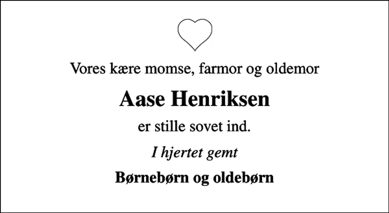 <p>Vores kære momse, farmor og oldemor<br />Aase Henriksen<br />er stille sovet ind.<br />I hjertet gemt<br />Børnebørn og oldebørn</p>