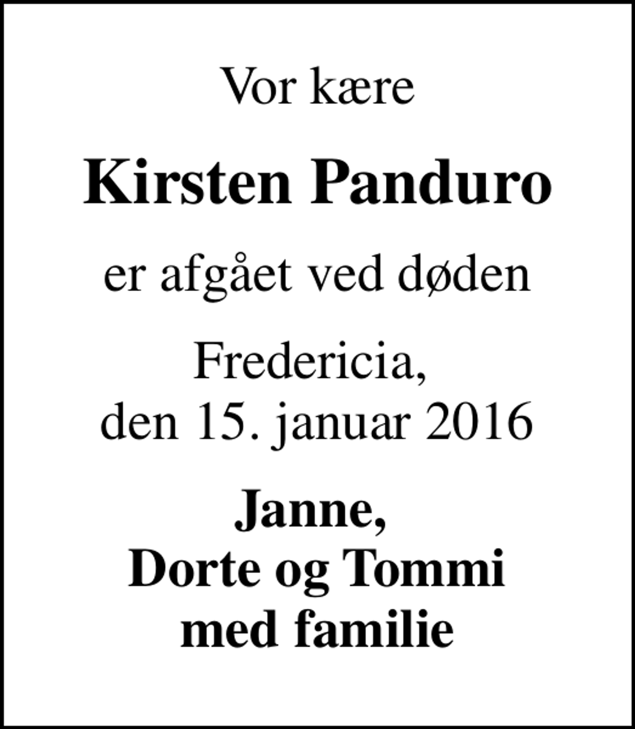 <p>Vor kære<br />Kirsten Panduro<br />er afgået ved døden<br />Fredericia, den 15. januar 2016<br />Janne, Dorte og Tommi med familie</p>