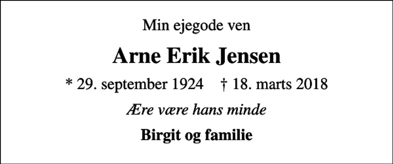 <p>Min ejegode ven<br />Arne Erik Jensen<br />* 29. september 1924 ✝ 18. marts 2018<br />Ære være hans minde<br />Birgit og familie</p>