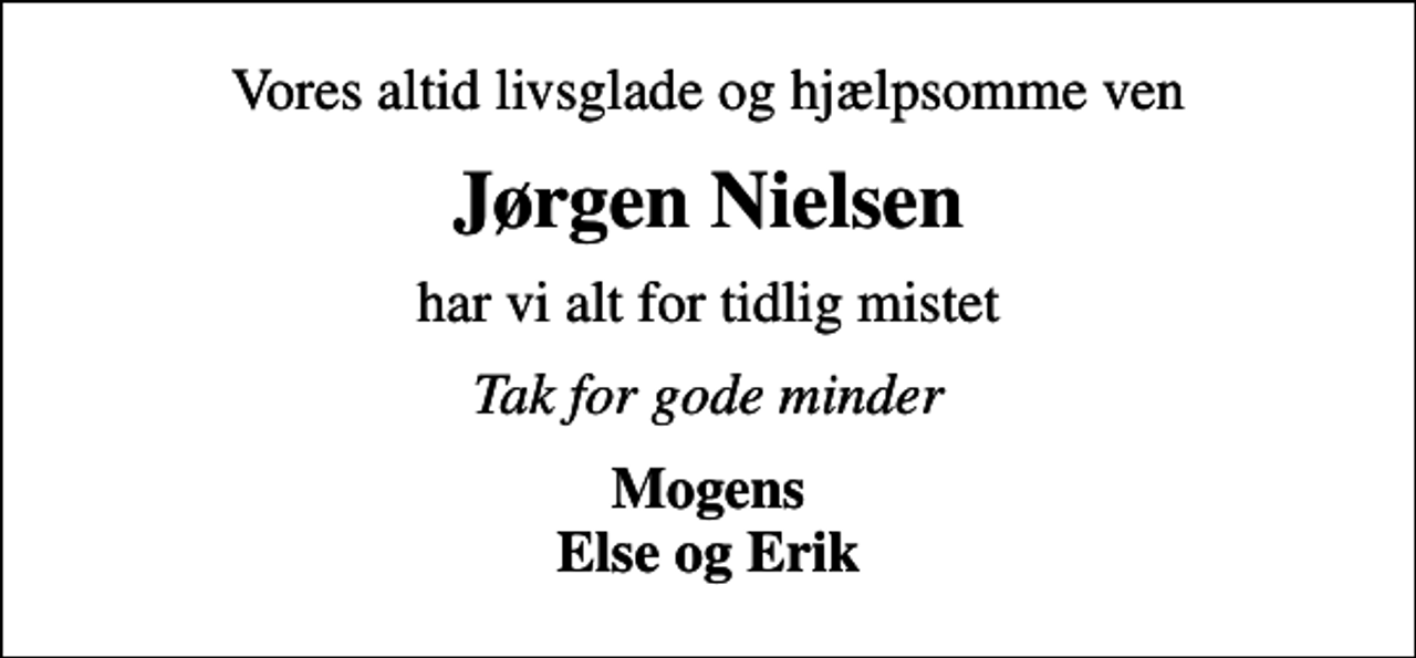 <p>Vores altid livsglade og hjælpsomme ven<br />Jørgen Nielsen<br />har vi alt for tidlig mistet<br />Tak for gode minder<br />Mogens Else og Erik</p>