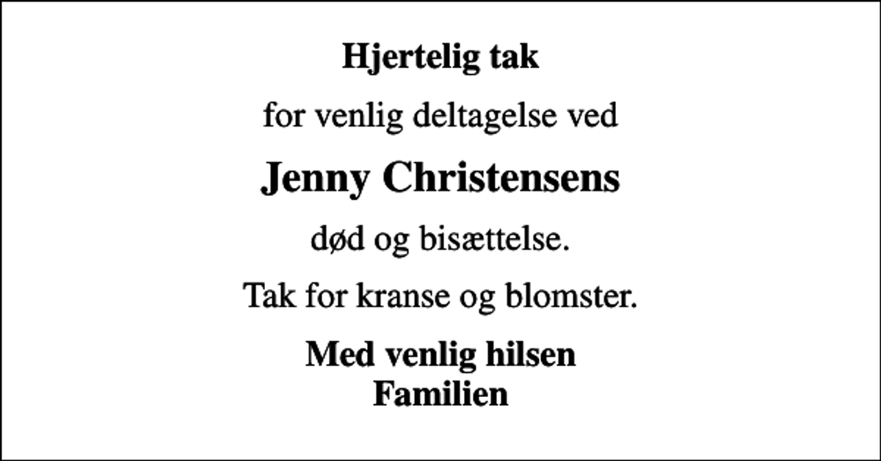 <p>Hjertelig tak<br />for venlig deltagelse ved<br />Jenny Christensens<br />død og bisættelse.<br />Tak for kranse og blomster.<br />Med venlig hilsen Familien</p>
