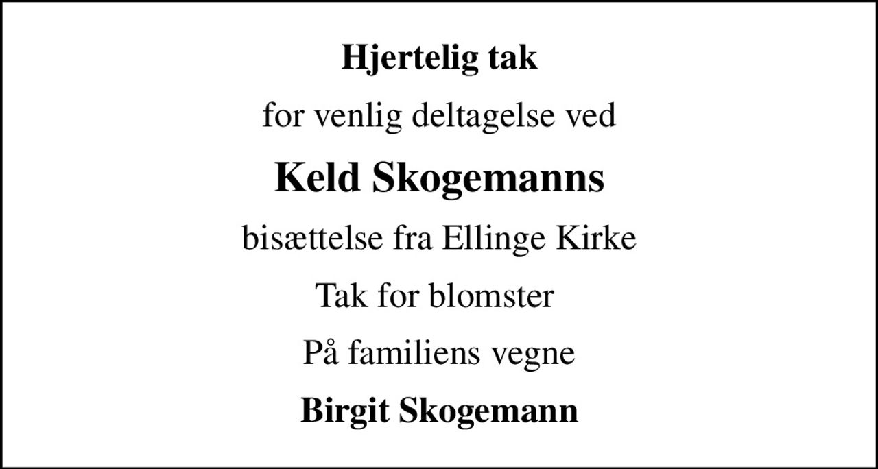Hjertelig tak
for venlig deltagelse ved
Keld Skogemanns
bisættelse fra Ellinge Kirke
Tak for blomster 
På familiens vegne
Birgit Skogemann