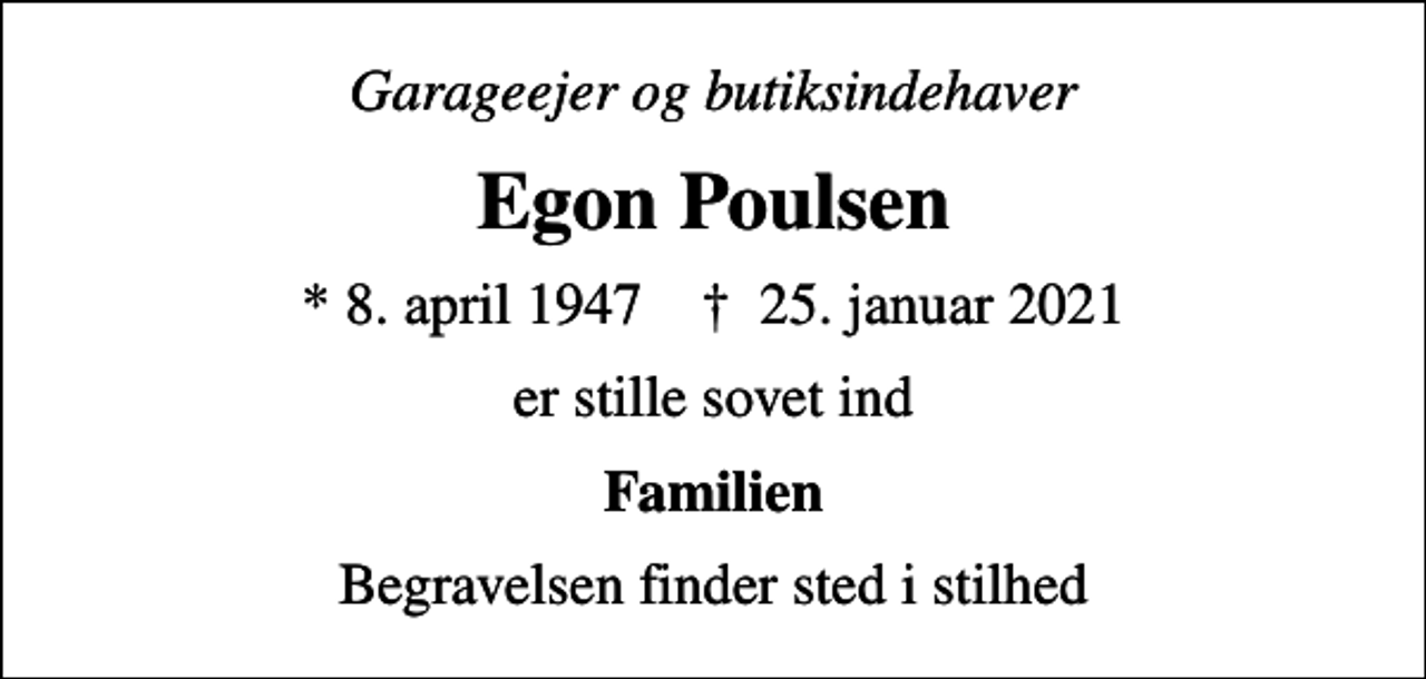 <p>Garageejer og butiksindehaver<br />Egon Poulsen<br />* 8. april 1947 ✝ 25. januar 2021<br />er stille sovet ind<br />Familien<br />Begravelsen finder sted i stilhed</p>