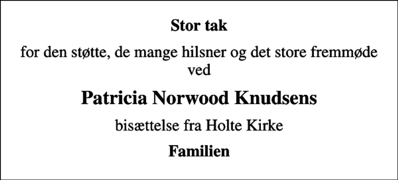 <p>Stor tak<br />for den støtte, de mange hilsner og det store fremmøde ved<br />Patricia Norwood Knudsens<br />bisættelse fra Holte Kirke<br />Familien</p>
