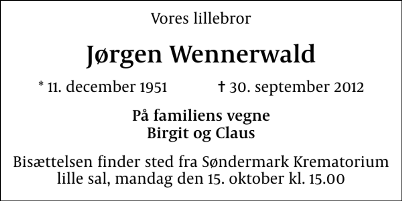 <p>Vores lillebror<br />Jørgen Wennerwald<br />* 11. december 1951 ✝ 30. september 2012<br />På familiens vegne Birgit og Claus<br />Bisættelsen finder sted fra Søndermark Krematorium lille sal mandag den 15. oktober kl. 15.00</p>