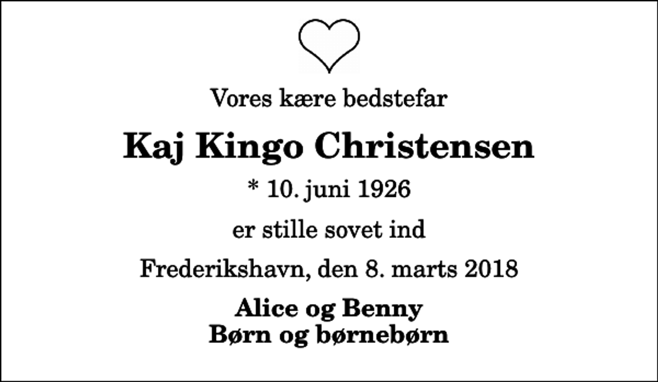 <p>Vores kære bedstefar<br />Kaj Kingo Christensen<br />* 10. juni 1926<br />er stille sovet ind<br />Frederikshavn, den 8. marts 2018<br />Alice og Benny Børn og børnebørn</p>