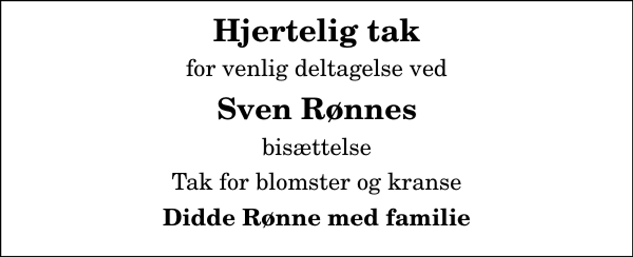 <p>Hjertelig tak<br />for venlig deltagelse ved<br />Sven Rønnes<br />bisættelse<br />Tak for blomster og kranse<br />Didde Rønne med familie</p>