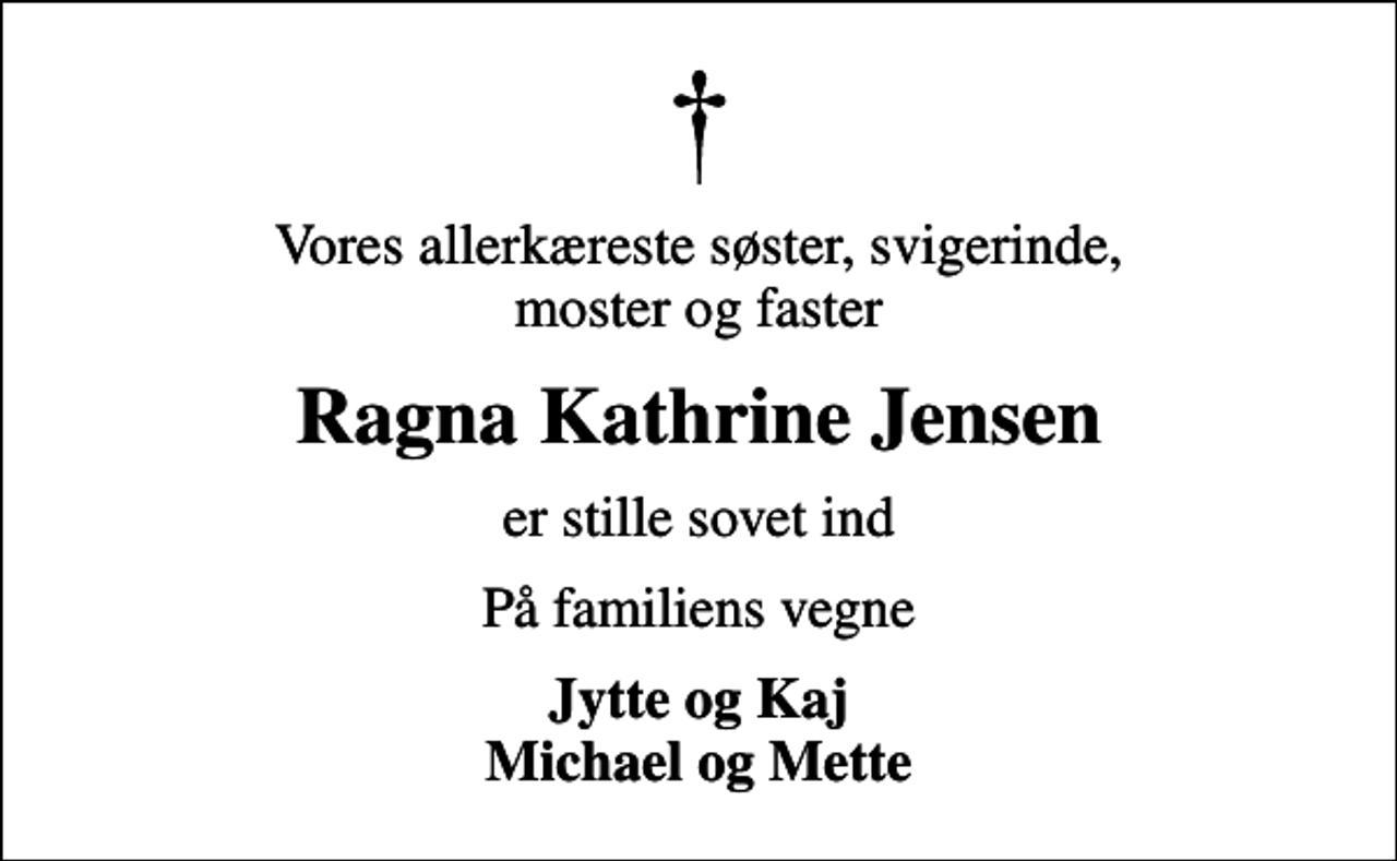 <p>Vores allerkæreste søster, svigerinde, moster og faster<br />Ragna Kathrine Jensen<br />er stille sovet ind<br />På familiens vegne<br />Jytte og Kaj Michael og Mette</p>