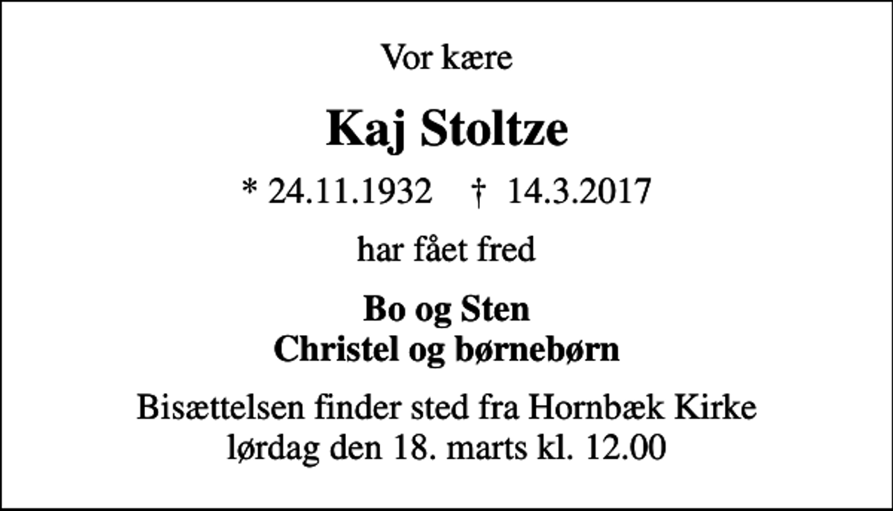 <p>Vor kære<br />Kaj Stoltze<br />* 24.11.1932 ✝ 14.3.2017<br />har fået fred<br />Bo og Sten Christel og børnebørn<br />Bisættelsen finder sted fra Hornbæk Kirke lørdag den 18. marts kl. 12.00</p>