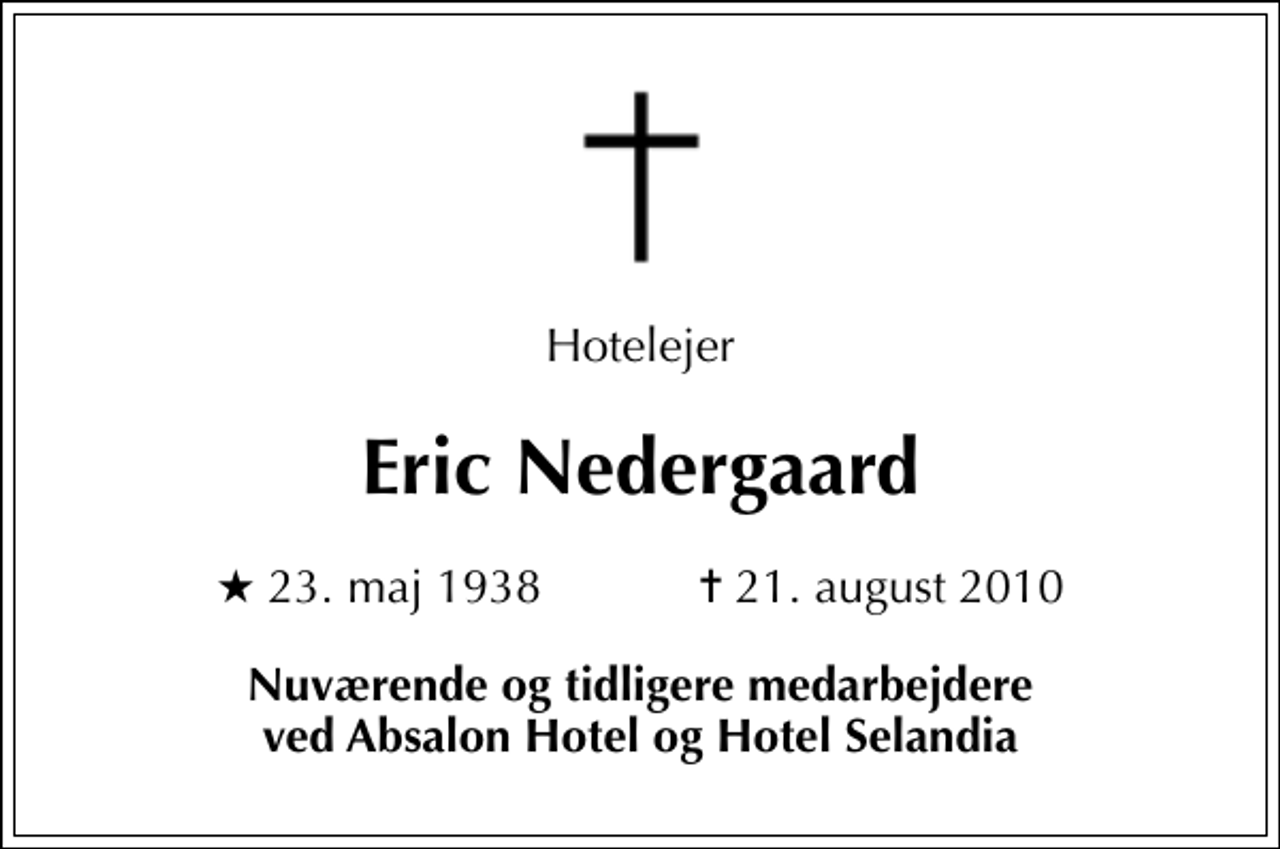 <p>Hotelejer<br />Eric Nedergaard<br />* 23. maj 1938 ✝ 21. august 2010<br />Nuværende og tidligere medarbejdere ved Absalon Hotel og Hotel Selandia</p>