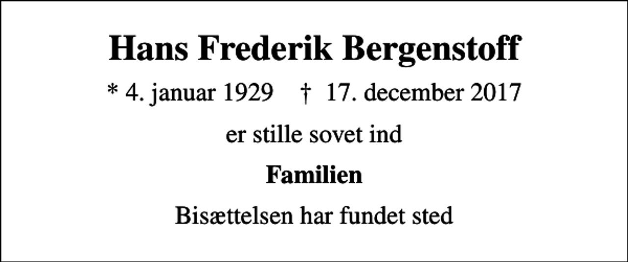<p>Hans Frederik Bergenstoff<br />* 4. januar 1929 ✝ 17. december 2017<br />er stille sovet ind<br />Familien<br />Bisættelsen har fundet sted</p>