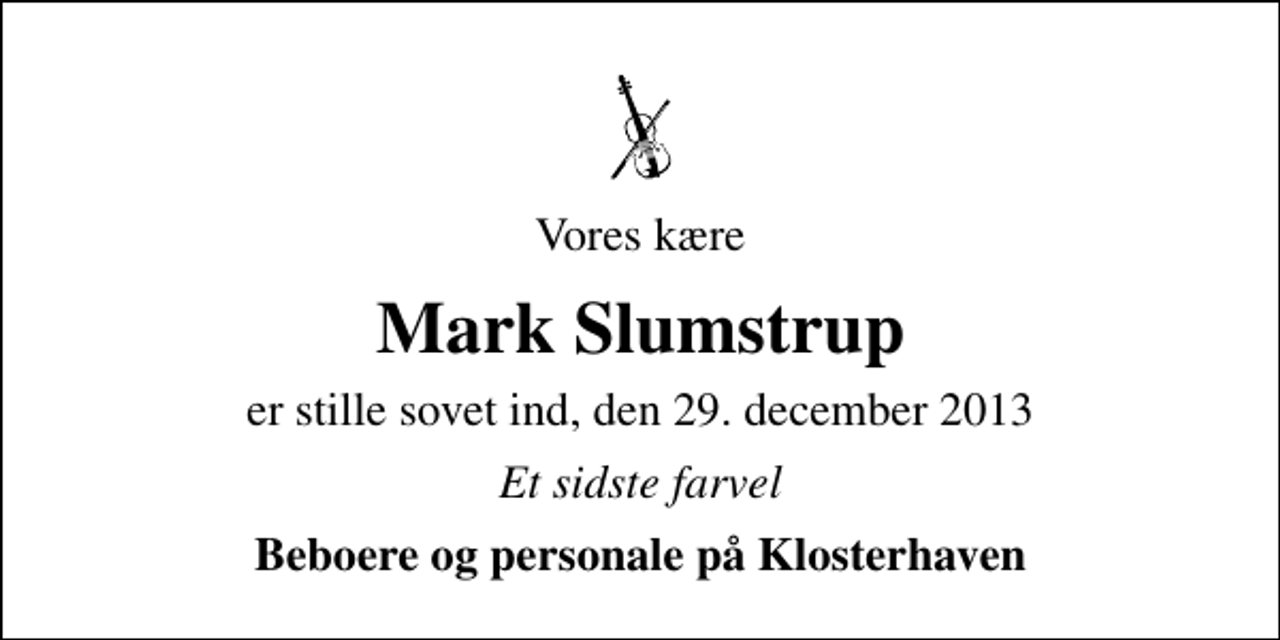 <p>Vores kære<br />Mark Slumstrup<br />er stille sovet ind, den 29. december 2013<br />Et sidste farvel<br />Beboere og personale på Klosterhaven</p>