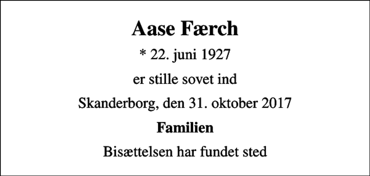 <p>Aase Færch<br />* 22. juni 1927<br />er stille sovet ind<br />Skanderborg, den 31. oktober 2017<br />Familien<br />Bisættelsen har fundet sted</p>