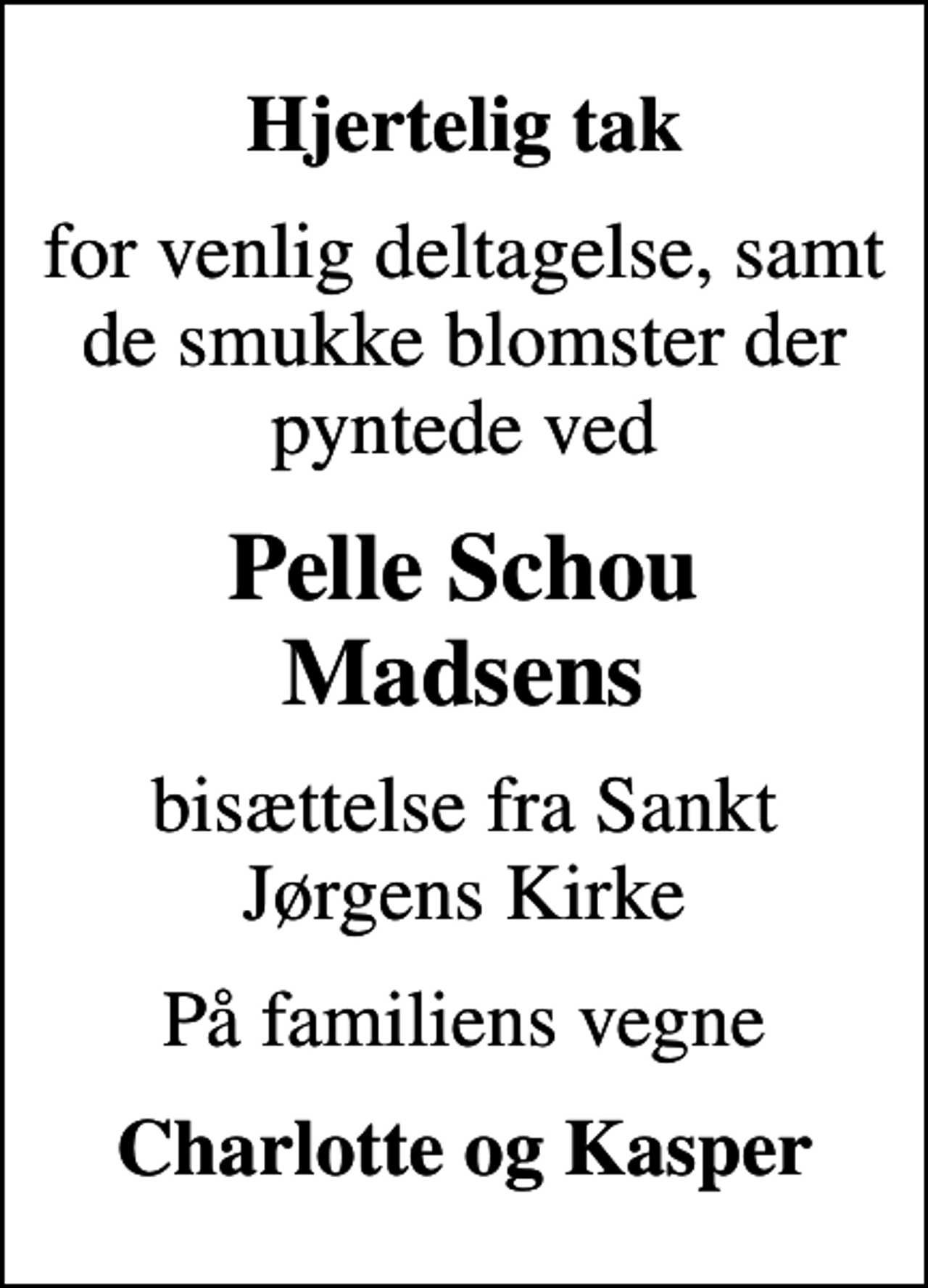 <p>Hjertelig tak<br />for venlig deltagelse, samt de smukke blomster der pyntede ved<br />Pelle Schou Madsens<br />bisættelse fra Sankt Jørgens Kirke<br />På familiens vegne<br />Charlotte og Kasper</p>