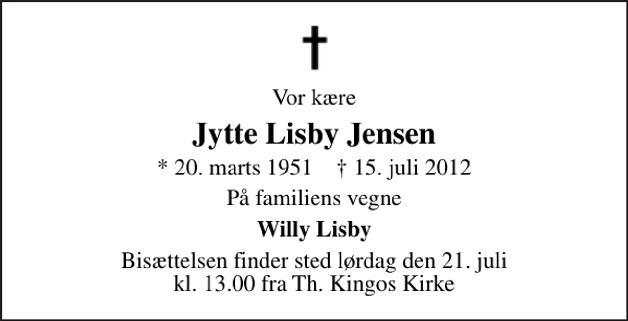 <p>Vor kære<br />Jytte Lisby Jensen<br />* 20. marts 1951 ✝ 15. juli 2012<br />På familiens vegne<br />Willy Lisby<br />Bisættelsen finder sted lørdag den 21. juli kl. 13.00 fra Th. Kingos Kirke</p>