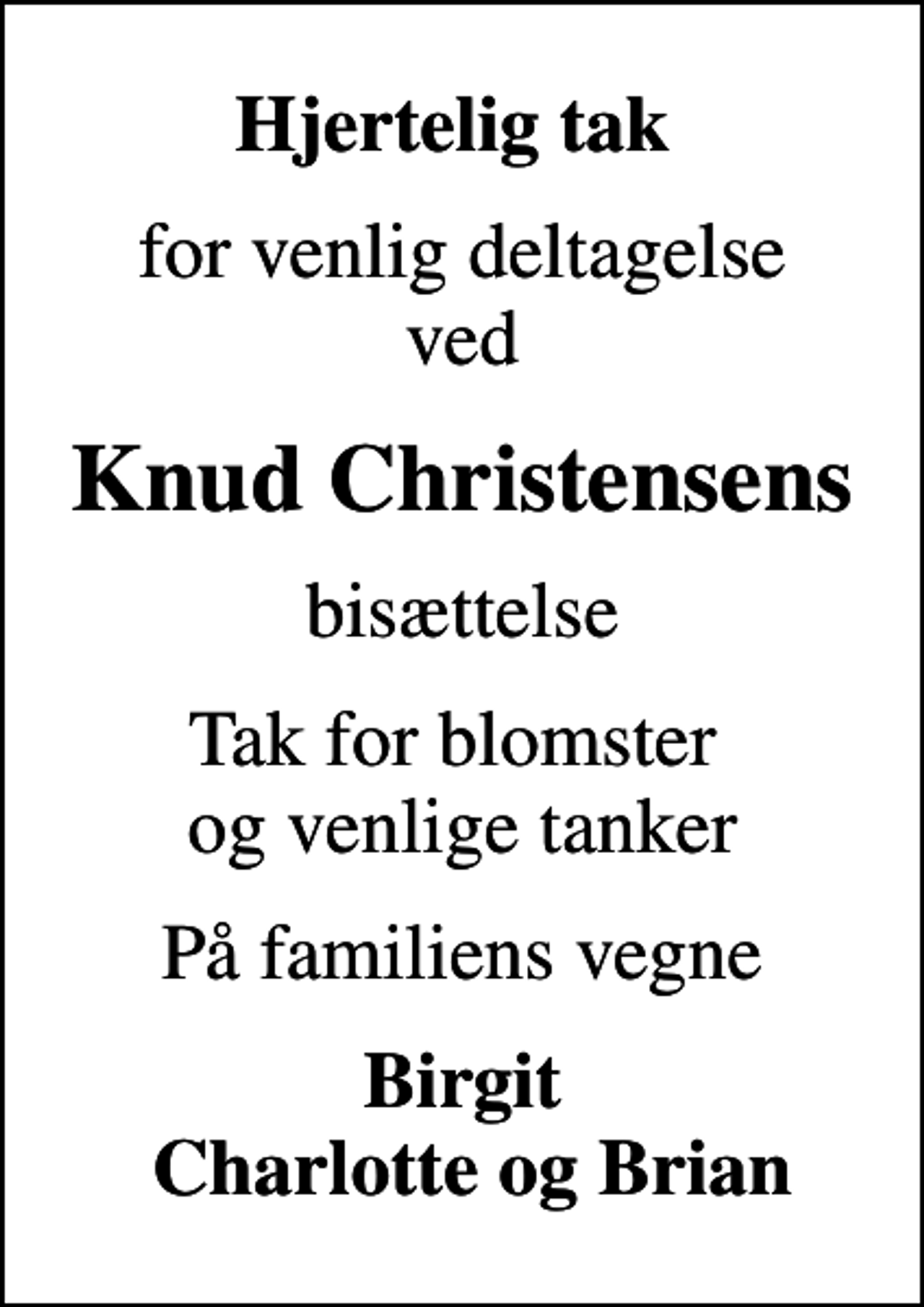 <p>Hjertelig tak<br />for venlig deltagelse ved<br />Knud Christensens<br />bisættelse<br />Tak for blomster og venlige tanker<br />På familiens vegne<br />Birgit Charlotte og Brian</p>