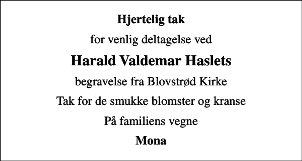 <p>Hjertelig tak<br />for venlig deltagelse ved<br />Harald Valdemar Haslets<br />begravelse fra Blovstrød Kirke<br />Tak for de smukke blomster og kranse<br />På familiens vegne<br />Mona</p>