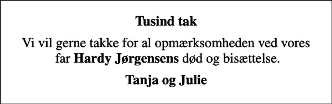 <p>Tusind tak<br />Vi vil gerne takke for al opmærksomheden ved vores far<em> Hardy Jørgensens</em> død og bisættelse.<br />Tanja og Julie</p>
