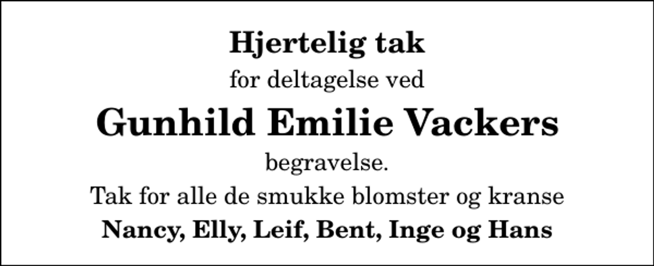 <p>Hjertelig tak<br />for deltagelse ved<br />Gunhild Emilie Vackers<br />begravelse.<br />Tak for alle de smukke blomster og kranse<br />Nancy, Elly, Leif, Bent, Inge og Hans</p>
