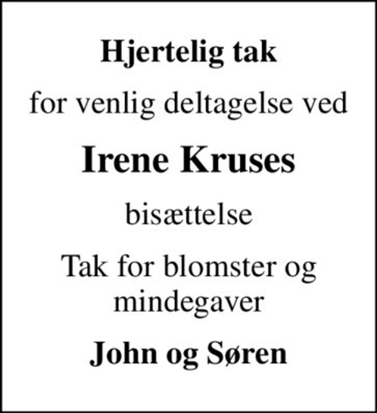 Hjertelig tak
for venlig deltagelse ved
Irene Kruses
bisættelse
Tak for blomster og mindegaver
John og Søren
