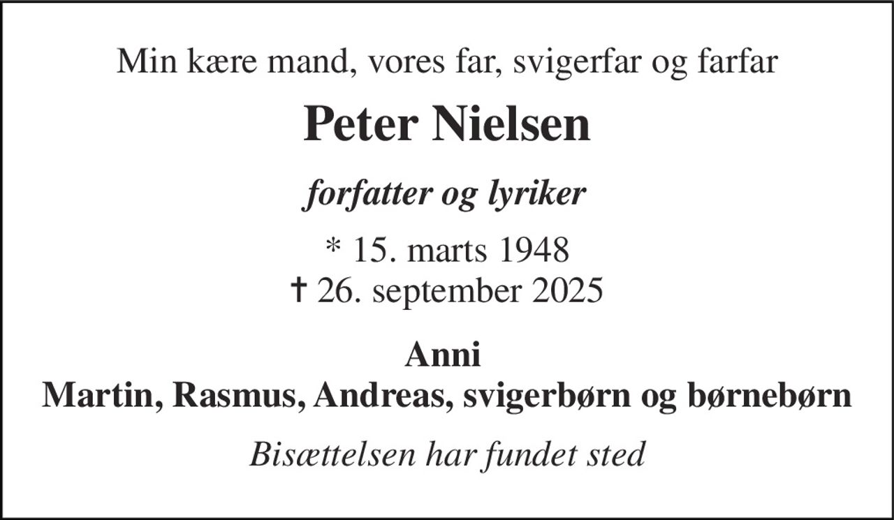 Min kære mand, vores far, svigerfar og farfar 
Peter Nielsen 
forfatter og lyriker 
*​ 15. marts 1948​ ✝​ 26. september 2025 
Anni  Martin, Rasmus, Andreas, svigerbørn og børnebørn 
Bisættelsen har fundet sted