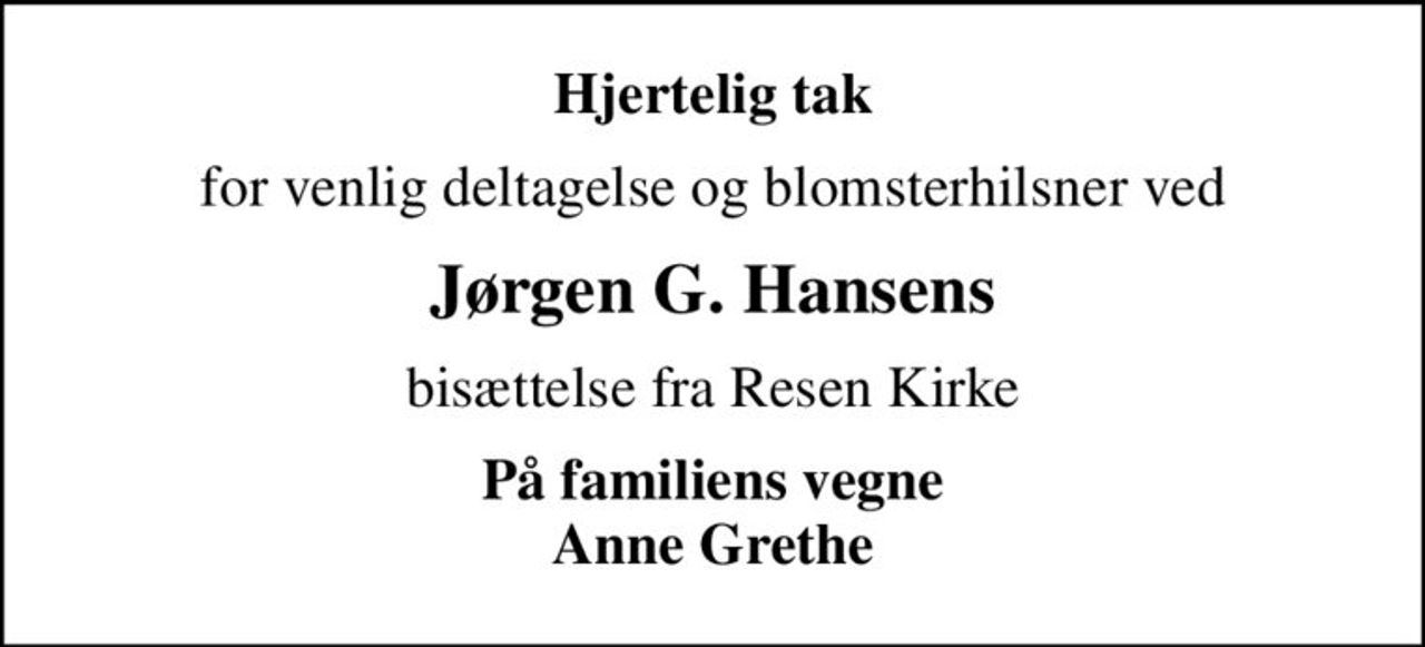 Hjertelig tak
for venlig deltagelse og blomsterhilsner ved
Jørgen G. Hansens
bisættelse fra Resen Kirke
På familiens vegne Anne Grethe