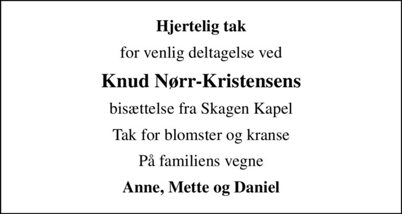 Hjertelig tak
for venlig deltagelse ved
Knud Nørr-Kristensens
bisættelse fra Skagen Kapel
Tak for blomster og kranse
På familiens vegne
Anne, Mette og Daniel