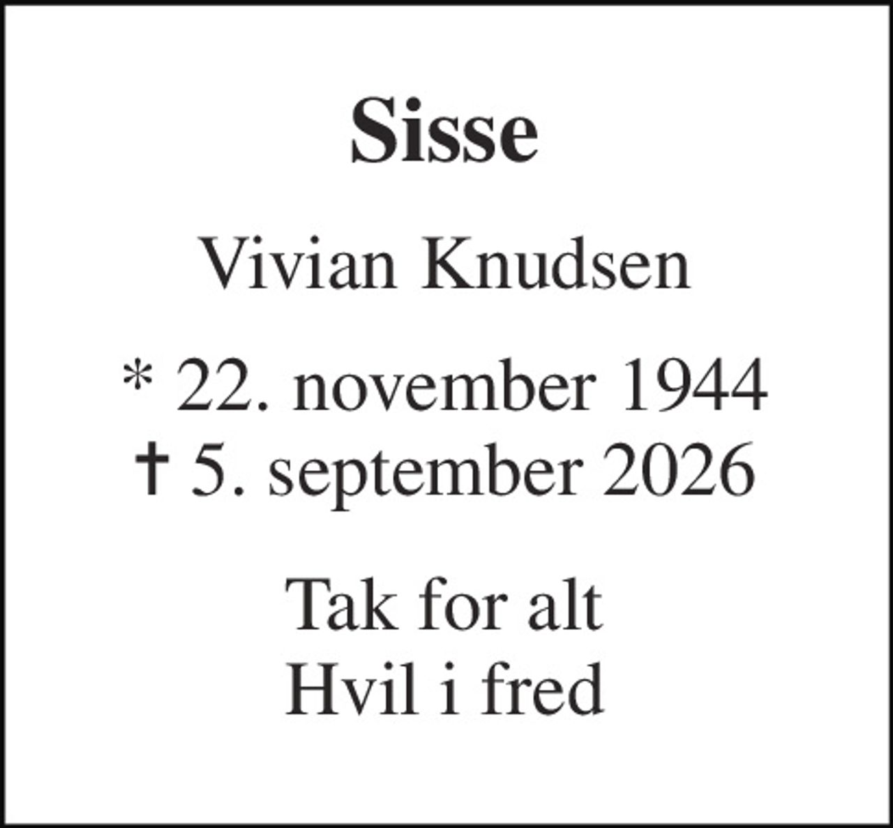 Sisse 
Vivian Knudsen 
* 22. november 1944 ✝ 5. september 2026 
Tak for alt Hvil i fred