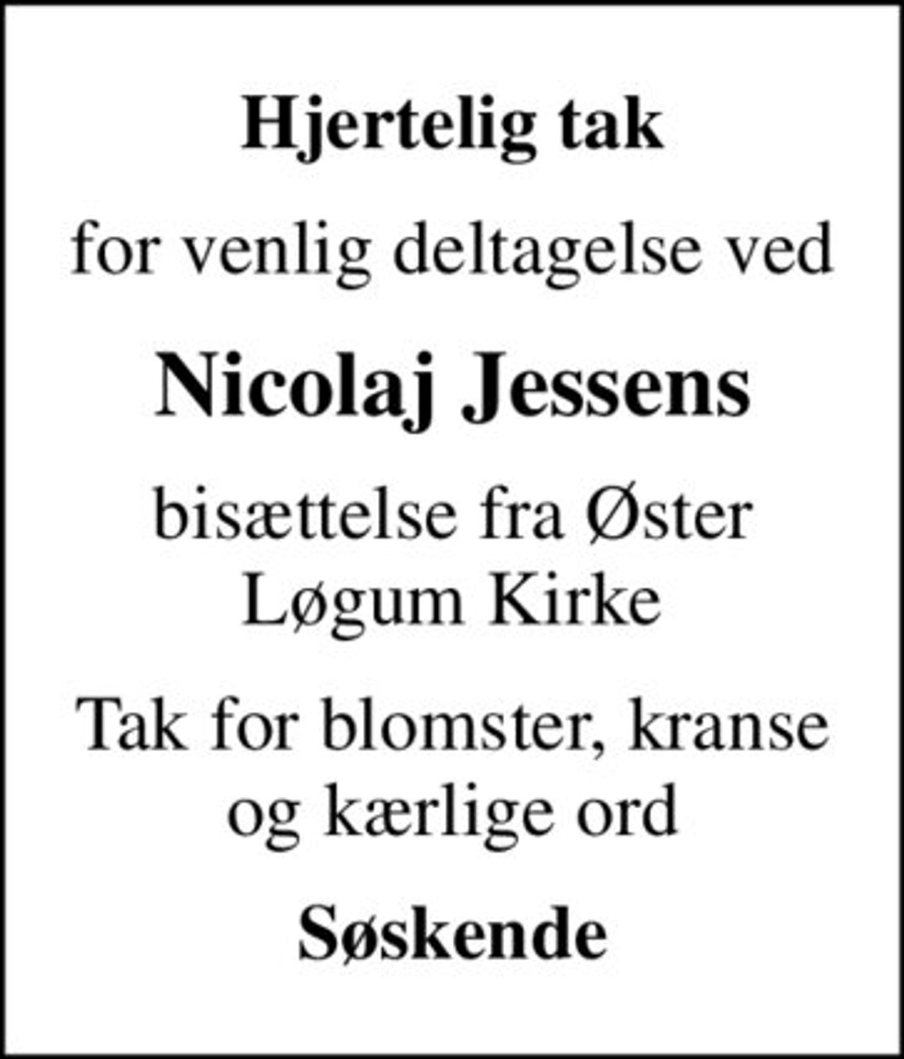 Hjertelig tak
for venlig deltagelse ved
Nicolaj Jessens
bisættelse fra Øster Løgum Kirke
Tak for blomster, kranse og kærlige ord
Søskende